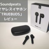 【SoundPEATS TrueBudsレビュー】 インナーイヤー型だけどカナル型並みの高音質な完全ワイヤレスイヤホン