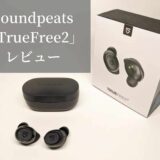 【レビュー】Soundpeats TrueFree2 音質が強化されフィット感と防水性能がプラスされた高コスパワイヤレスイヤホン