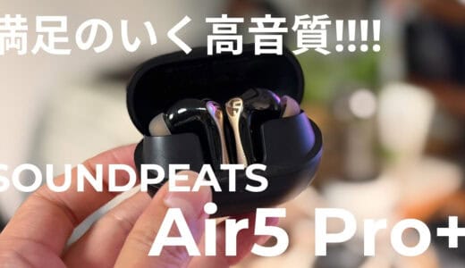 SOUNDPEATS Air5 Pro+レビュー｜MEMSドライバー搭載で高品質・コスパを実現した名機爆誕